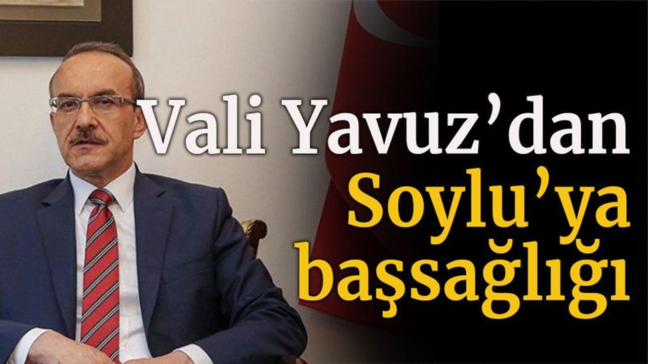 Vali Yavuz’dan Soylu’ya başsağlığı